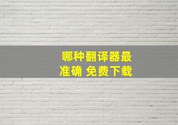 哪种翻译器最准确 免费下载